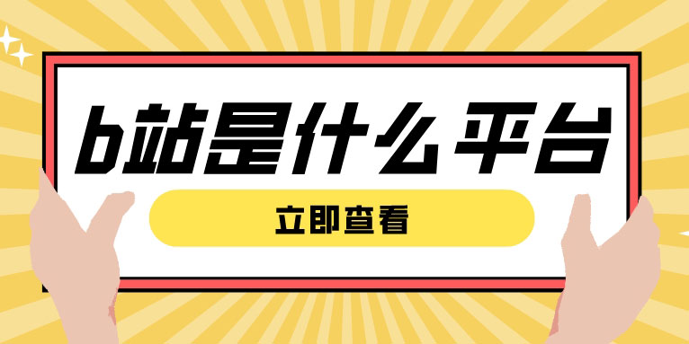 b站是什么平台类型 b站的意思是什么