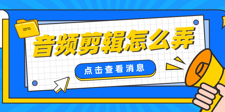 音频剪辑怎么弄 教你三招音频剪辑的方法