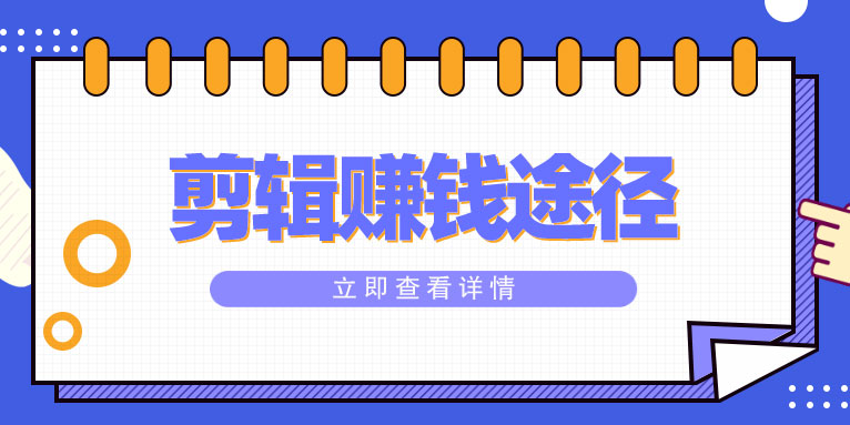 视频剪辑怎么赚钱?视频剪辑赚钱的多种途径