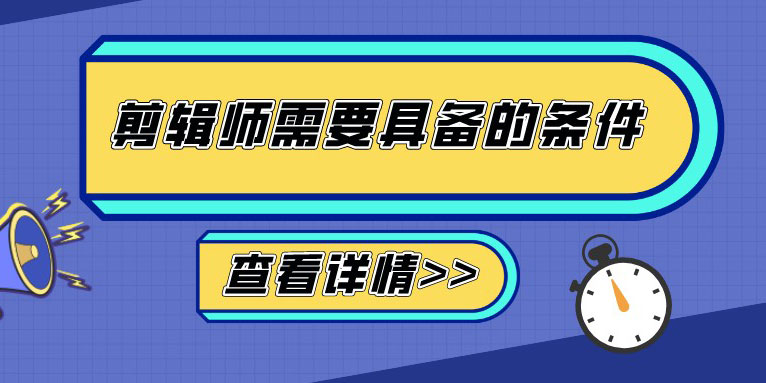 剪辑师需要具备什么条件?做视频剪辑师要求是什么?