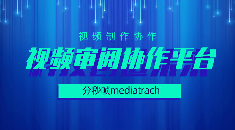 视频审阅协作平台的主要作用是什么？