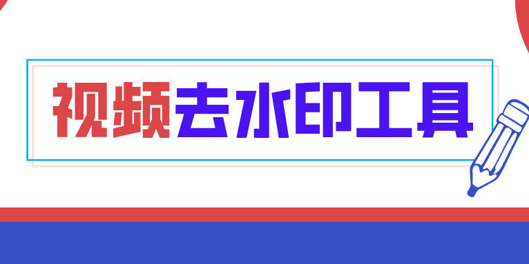 视频去水印工具有哪些 视频去水印软件哪个好用