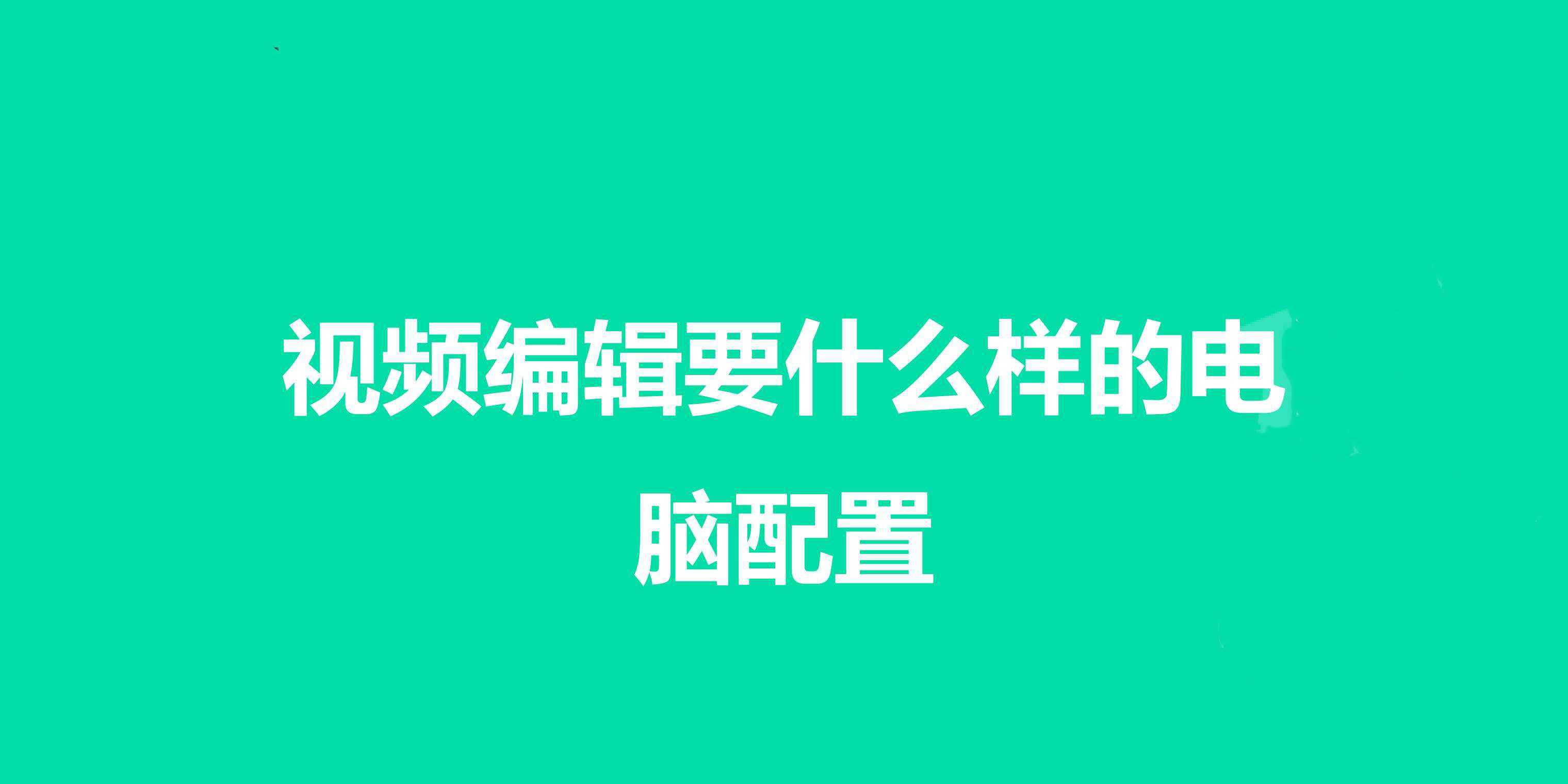 视频剪辑需要什么配置怎么配置比较好